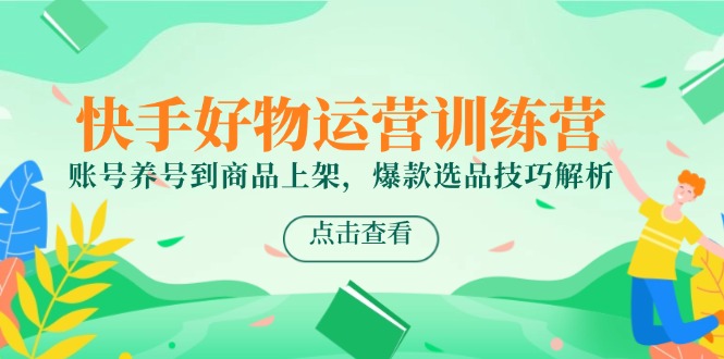 快手好物运营训练营，账号养号到商品上架，爆款选品技巧解析-小鹏项目网