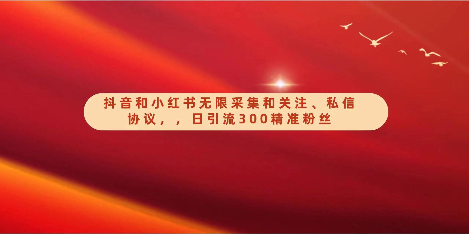 抖音和小红书无限采集和关注、私信协议，日引流300精准粉-小鹏项目网
