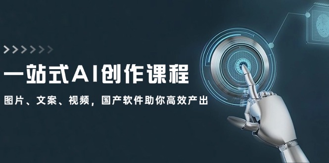 一站式AI创作课程：图片、文案、视频，国产软件助你高效产出-小鹏项目网