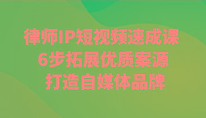 律师IP短视频速成课 6步拓展优质案源 打造自媒体品牌-小鹏项目网