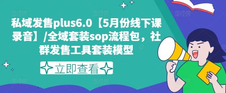私域发售plus6.0【5月份线下课录音】/全域套装sop流程包，社群发售工具套装模型-小鹏项目网