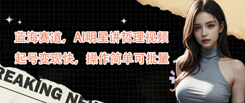 蓝海赛道，AI明星讲哲理视频，起号变现快，操作简单可批量【揭秘】-小鹏项目网