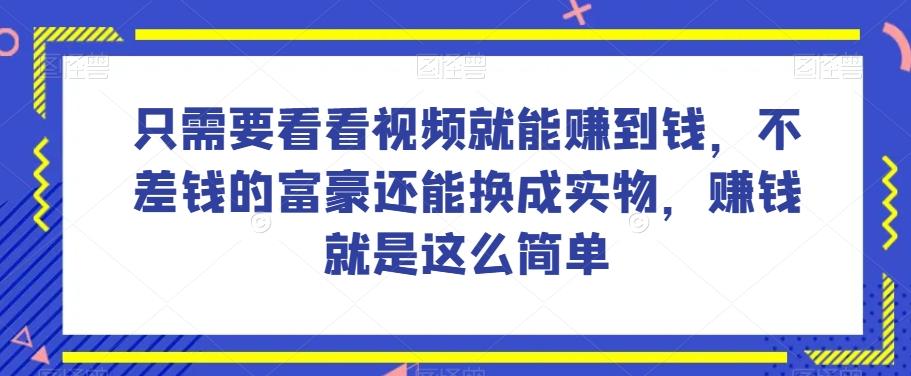 谁做过这么简单的项目？只需要看看视频就能赚到钱，不差钱的富豪还能换成实物，赚钱就是这么简单！【揭秘】-小鹏项目网