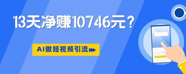 利用AI做短视频引流，卖398的虚拟产品，13天净赚10746元？-小鹏项目网
