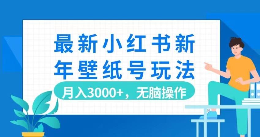 最新小红书新年壁纸号玩法，月入3000+，无脑操作-小鹏项目网