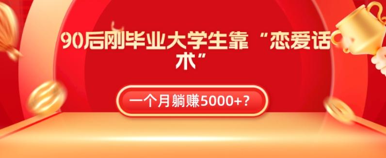 90后刚毕业大学生靠“恋爱话术”，一个月躺赚5000+？-小鹏项目网