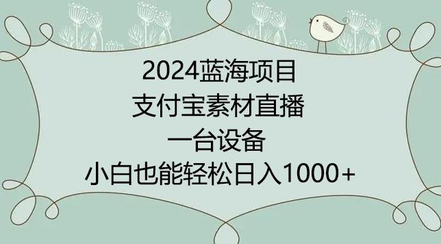 2024年蓝海项目，支付宝素材直播，无需出境，小白也能日入1000+ ，实操教程【揭秘】-小鹏项目网
