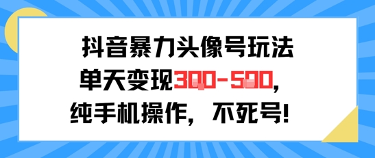 抖音暴力头像号玩法，单天变现3-5张纯手机操作，小白也能行-小鹏项目网
