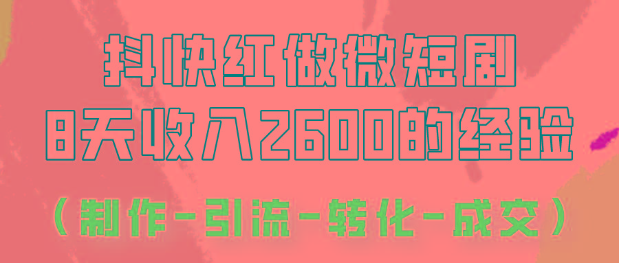 抖快做微短剧，8天收入2600+的实操经验，从前端设置到后期转化手把手教！-小鹏项目网