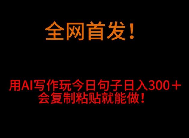 全网首发！用AI写作玩今日句子‌日入300＋，会复制粘贴就能做！-小鹏项目网