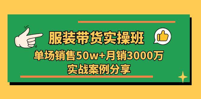 服装带货实操培训班：单场销售50w+月销3000万实战案例分享(27节-小鹏项目网