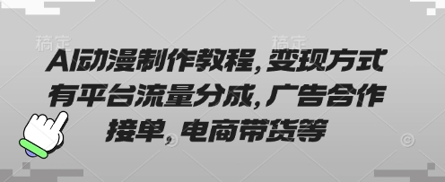 AI动漫制作教程，变现方式有平台流量分成，广告合作接单，电商带货等-小鹏项目网
