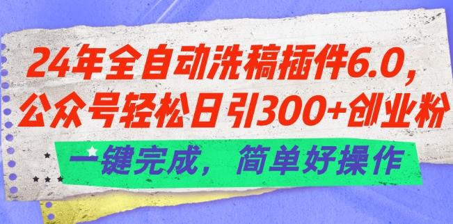 24年全自动洗稿插件6.0.公众号轻松日引300+创业粉，一键完成，简单好操作【揭秘】-小鹏项目网