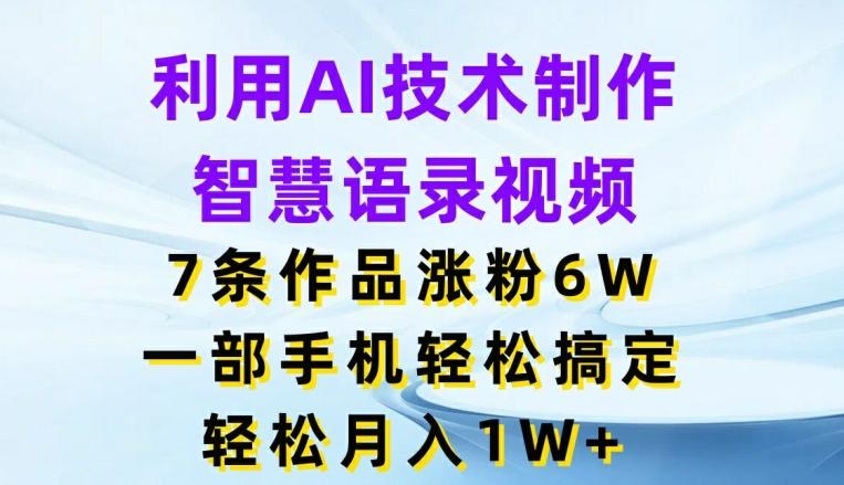 利用AI技术制作智慧语录视频，7条作品涨粉6W，一部手机轻松搞定，轻松月入1W+-小鹏项目网