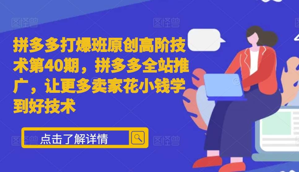 拼多多打爆班原创高阶技术第40期，拼多多全站推广，让更多卖家花小钱学到好技术-小鹏项目网
