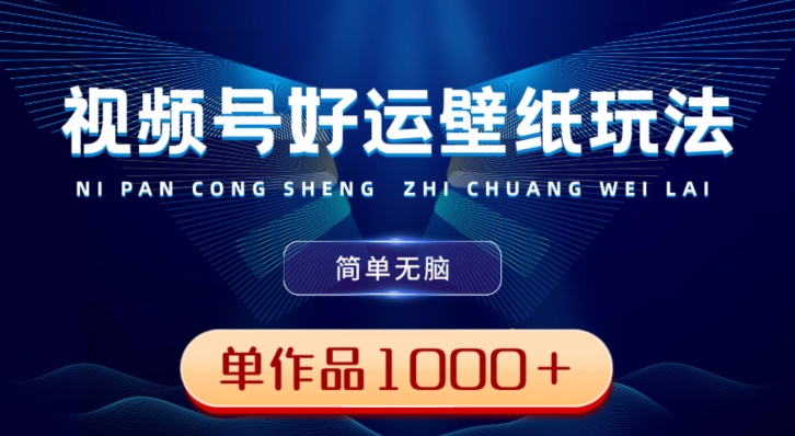 视频号好运壁纸玩法，简单无脑，发一个爆一个，单作品收益1000＋-小鹏项目网