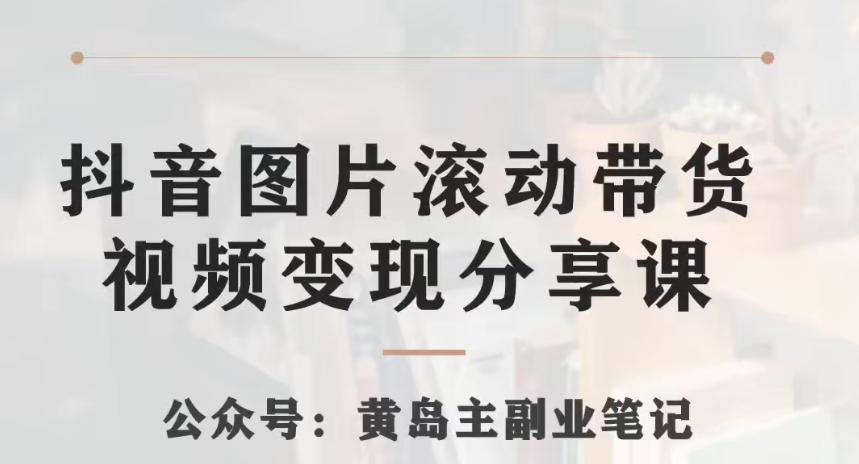 黄岛主·抖音图片滚动带货视频副业项目，一条龙变现玩法分享给你-小鹏项目网