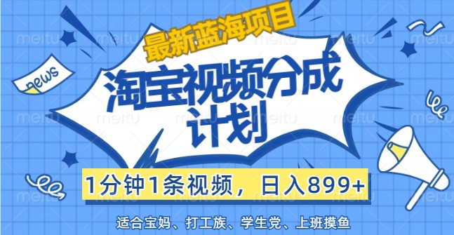 最新蓝海项目淘宝视频分成计划，1分钟1条视频，日入899+，有手就行-小鹏项目网