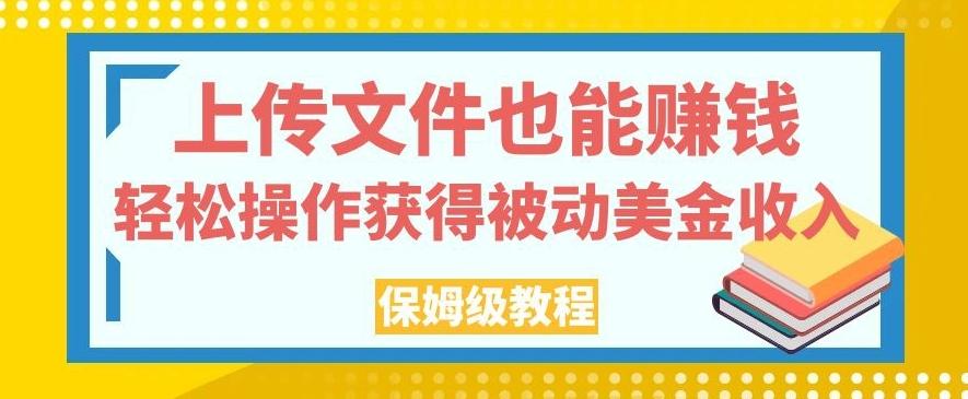 上传文件也能赚钱，轻松操作获得被动美金收入，保姆级教程【揭秘】-小鹏项目网