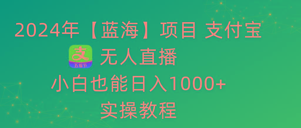 2024年【蓝海】项目 支付宝无人直播 小白也能日入1000+  实操教程-小鹏项目网