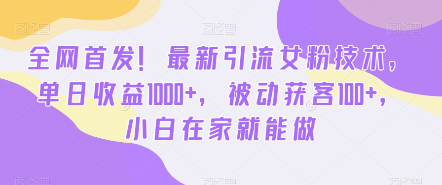 全网首发！最新引流女粉技术，单日收益1000+，被动获客100+，小白在家就能做【揭秘】-小鹏项目网