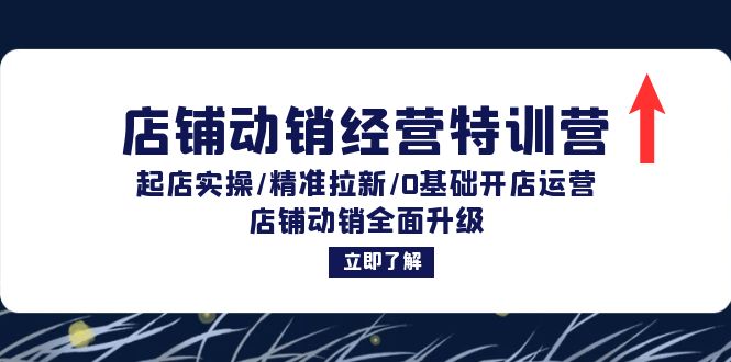 店铺动销经营特训营：起店实操/精准拉新/0基础开店运营/店铺动销全面升级-小鹏项目网