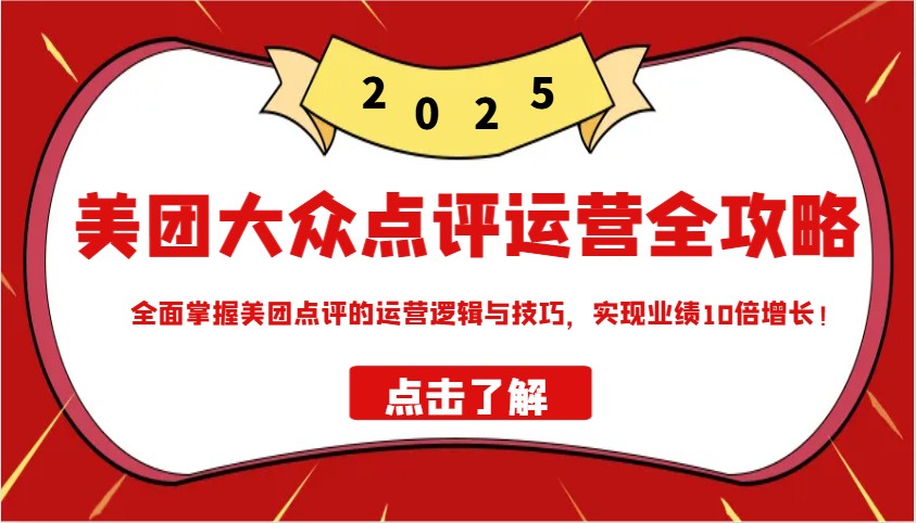 美团大众点评运营全攻略2025，全面掌握美团点评的运营逻辑与技巧，实现业绩10倍增长！-小鹏项目网