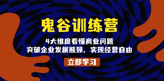 鬼 谷 训 练 营，4大维度看懂商业问题，突破企业发展瓶颈，实现经营自由-小鹏项目网