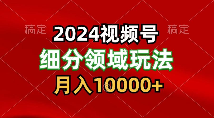 2024视频号分成计划细分领域玩法，每天5分钟，月入1W+-小鹏项目网