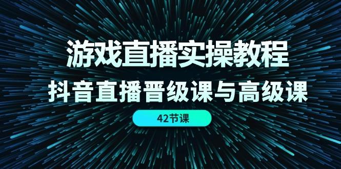 游戏直播实操教程，抖音直播晋级课与高级课(42节-小鹏项目网