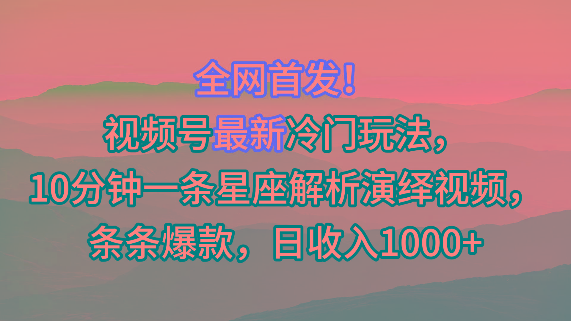 视频号最新冷门玩法，10分钟一条星座解析演绎视频，条条爆款，日收入1000+-小鹏项目网