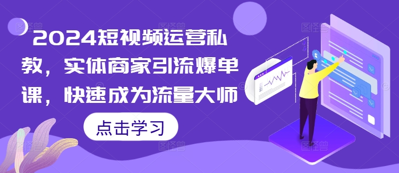 2024短视频运营私教，实体商家引流爆单课，快速成为流量大师-小鹏项目网