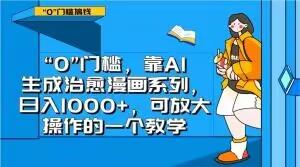 “0”门槛，靠AI生成治愈漫画系列，日入1000+，可放大操作的一个教学-小鹏项目网