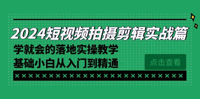 2024短视频拍摄剪辑实操篇，学就会的落地实操教学，基础小白从入门到精通-小鹏项目网