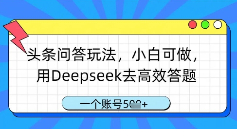 头条问答玩法，小白可做，用Deepseek去高效答题，一个账号几张-小鹏项目网
