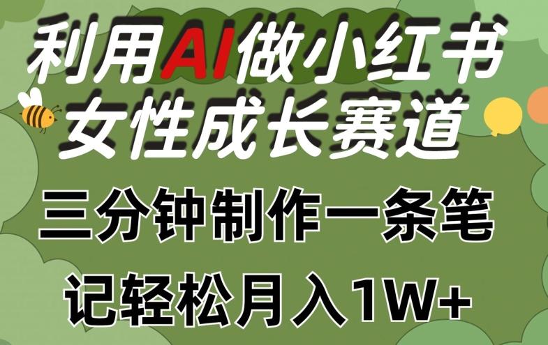 利用Ai做小红书女性成长赛道，三分钟制作一条笔记，轻松月入1w+【揭秘】-小鹏项目网