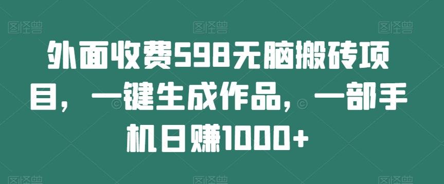 外面收费598无脑搬砖项目，一键生成作品，一部手机日赚1000+-小鹏项目网