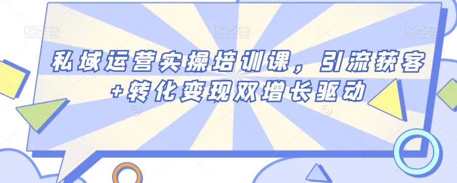 私域运营实操培训课，引流获客+转化变现双增长驱动-小鹏项目网
