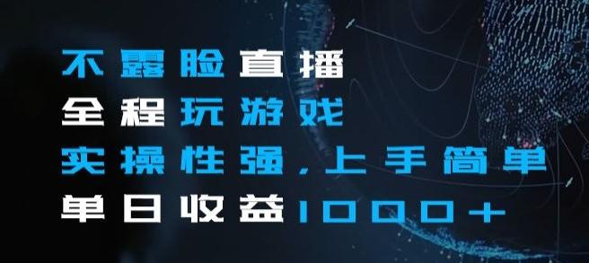 不露脸直播全程玩游戏，实操性强，上手简单，单日收益1000+【揭秘】-小鹏项目网