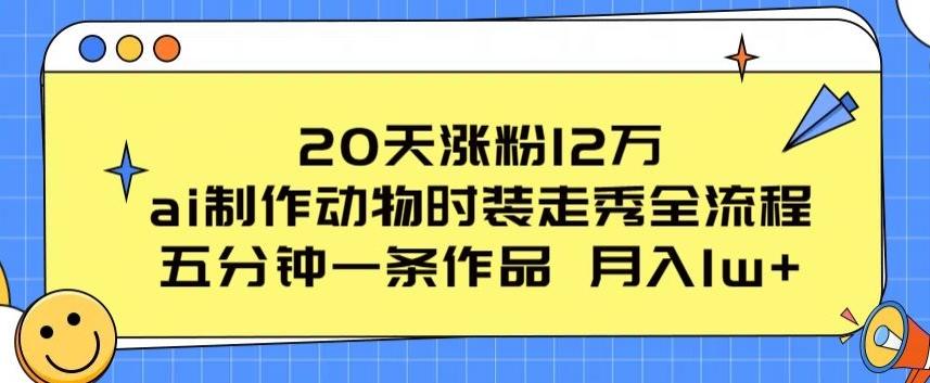 20天涨粉12万，ai制作动物时装走秀全流程，五分钟一条作品，流量大【揭秘】-小鹏项目网
