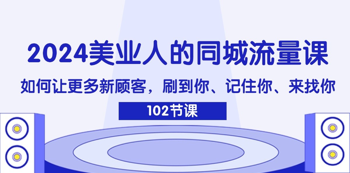 2024美业人的同城流量课：如何让更多新顾客，刷到你、记住你、来找你-小鹏项目网
