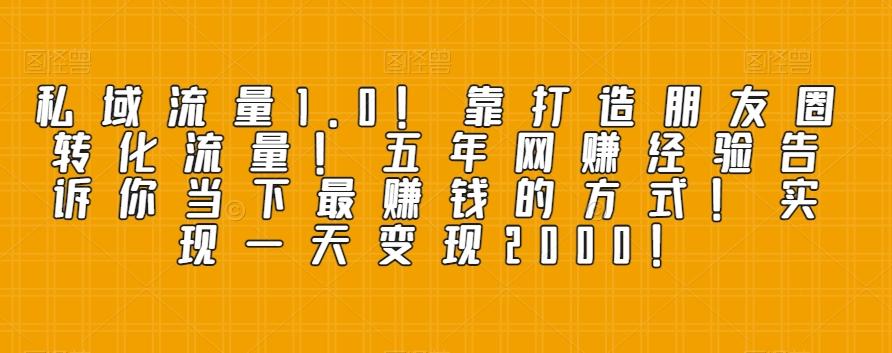 私域流量1.0！靠打造朋友圈转化流量！五年网赚经验告诉你当下最赚钱的方式！实现一天变现2000！-小鹏项目网