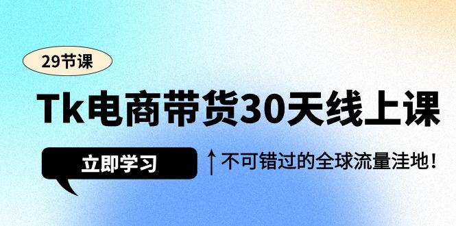 (9463期)Tk电商带货30天线上课，不可错过的全球流量洼地(29节课)-小鹏项目网