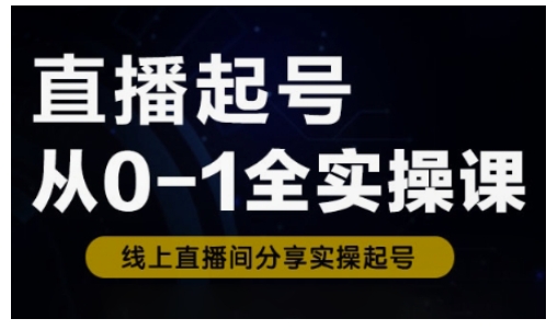 直播起号从0-1全实操课，新人0基础快速入门，0-1阶段流程化学习-小鹏项目网