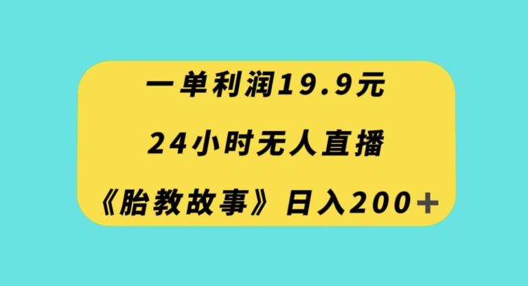 一单利润19.9，24小时无人直播胎教故事，每天轻松200+【揭秘】-小鹏项目网