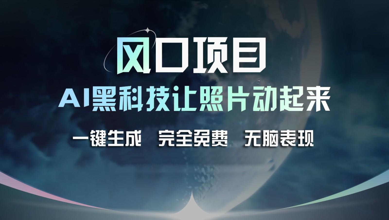 风口项目，AI 黑科技让老照片复活！一键生成完全免费！接单接到手抽筋，无脑变现-小鹏项目网
