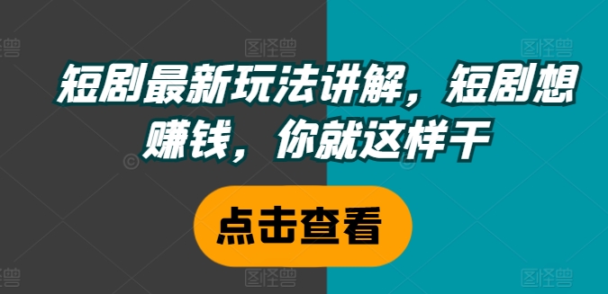 短剧最新玩法讲解，短剧想赚钱，你就这样干-小鹏项目网