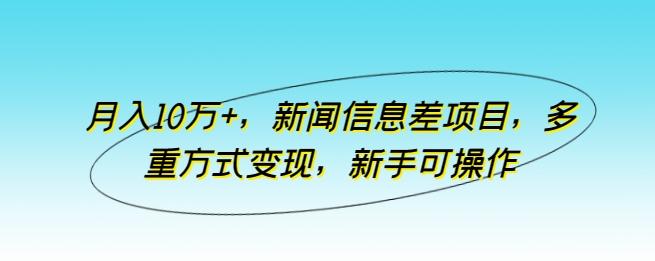 月入10万+，新闻信息差项目，多重方式变现，新手可操作【揭秘】-小鹏项目网