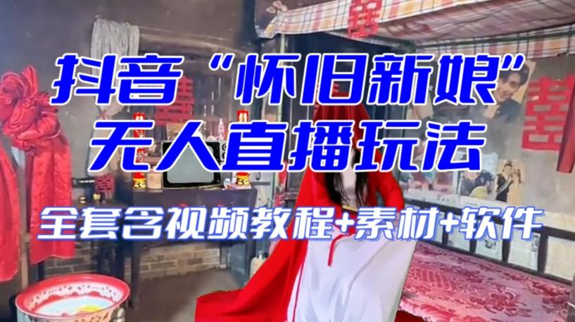 抖音最新最火【怀旧新娘】无人直播整蛊互动玩法（含全套开播教程+软件+视频素材+音效）-小鹏项目网