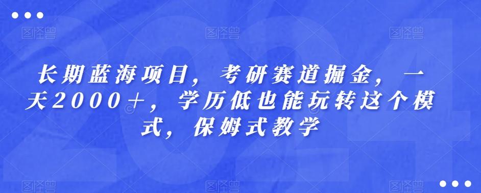 长期蓝海项目，考研赛道掘金，一天2000＋，学历低也能玩转这个模式，保姆式教学-小鹏项目网